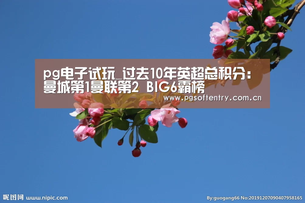 pg电子试玩_过去10年英超总积分:曼城第1曼联第2 BIG6霸榜(图1) pg电子