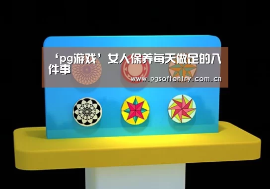 ‘pg游戏’女人保养每天做足的八件事(图2) pg游戏