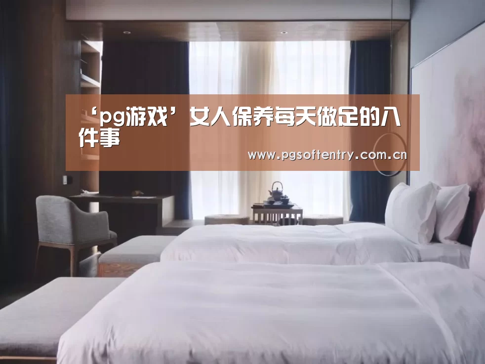 ‘pg游戏’女人保养每天做足的八件事(图3) pg电子试玩