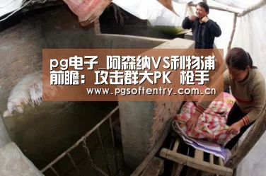 pg电子_阿森纳VS利物浦前瞻:攻击群大PK 枪手正名之战(图2) pg电子