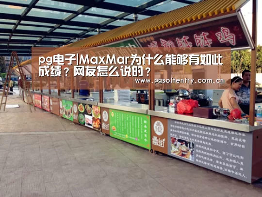 pg电子|MaxMar为什么能够有如此成绩?网友怎么说的?(图1) pg电子试玩