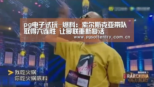 pg电子试玩-爆料:索尔斯克亚带队取得六连胜 让曼联重新复活(图3) pg电子