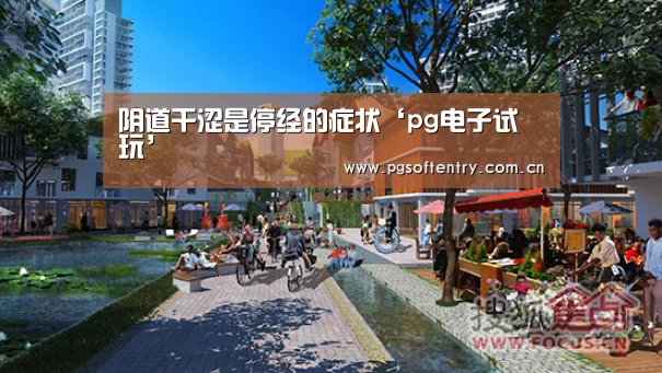 阴道干涩是停经的症状‘pg电子试玩’(图1) pg电子