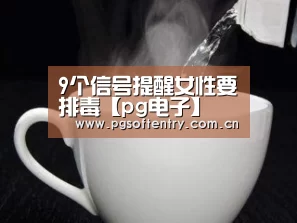 9个信号提醒女性要排毒【pg电子】(图1) pg电子